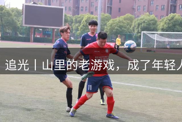 追光丨山里的老游戏，成了年轻人的新赛场